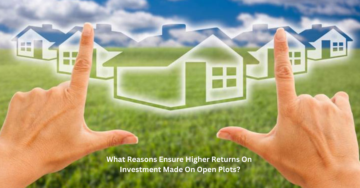What Reasons Ensure Higher Returns On Investment Made On Open Plots?