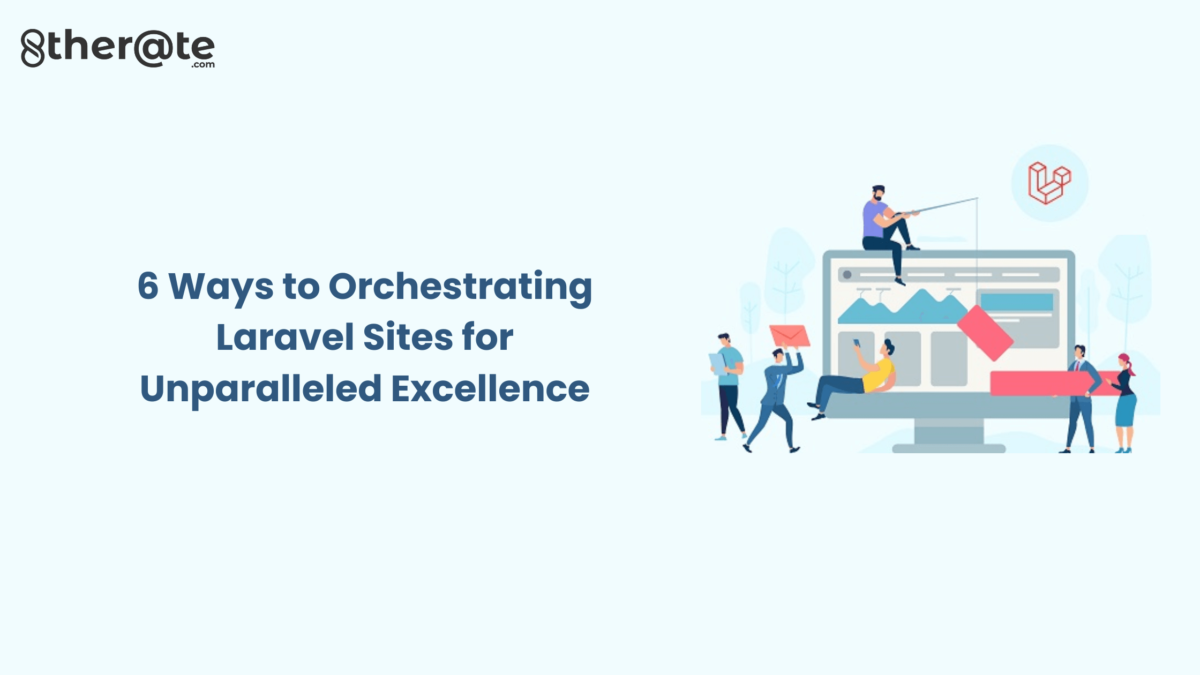 6 Ways to Orchestrating Laravel Sites for Unparalleled Excellence
