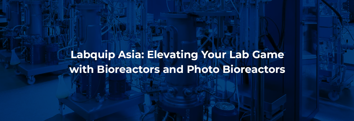 Labquip Asia: Elevating Your Lab Game with Bioreactors and Photo Bioreactors