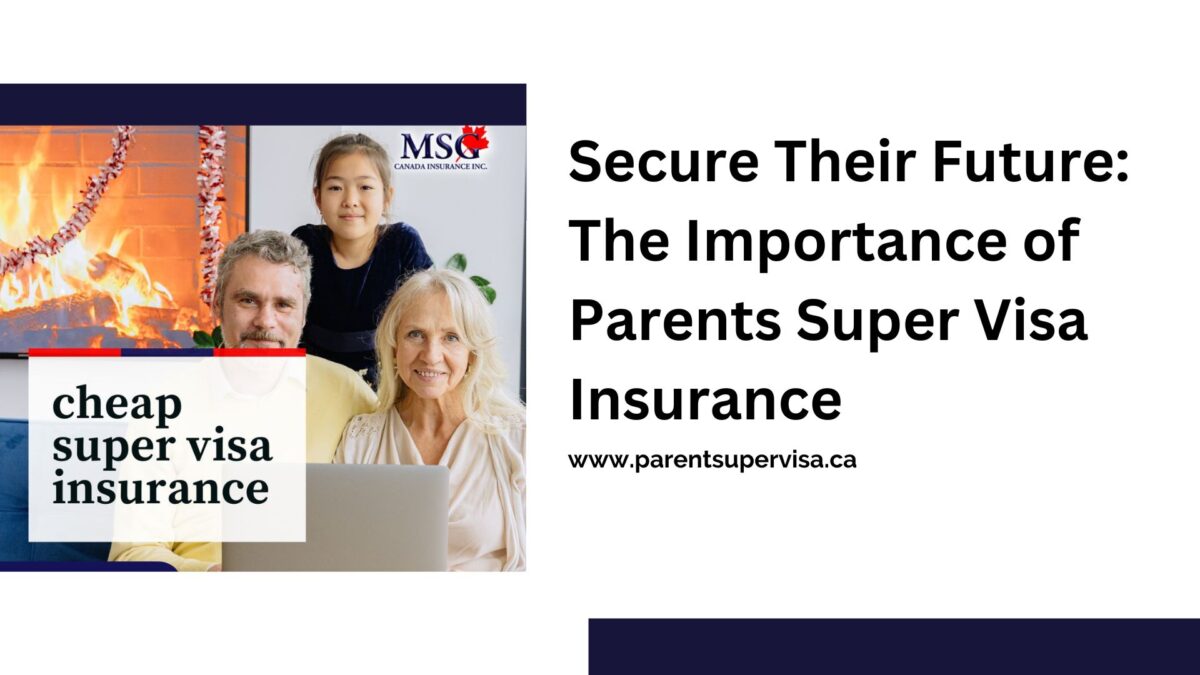 Secure Their Future: The Importance of Parents Super Visa Insurance