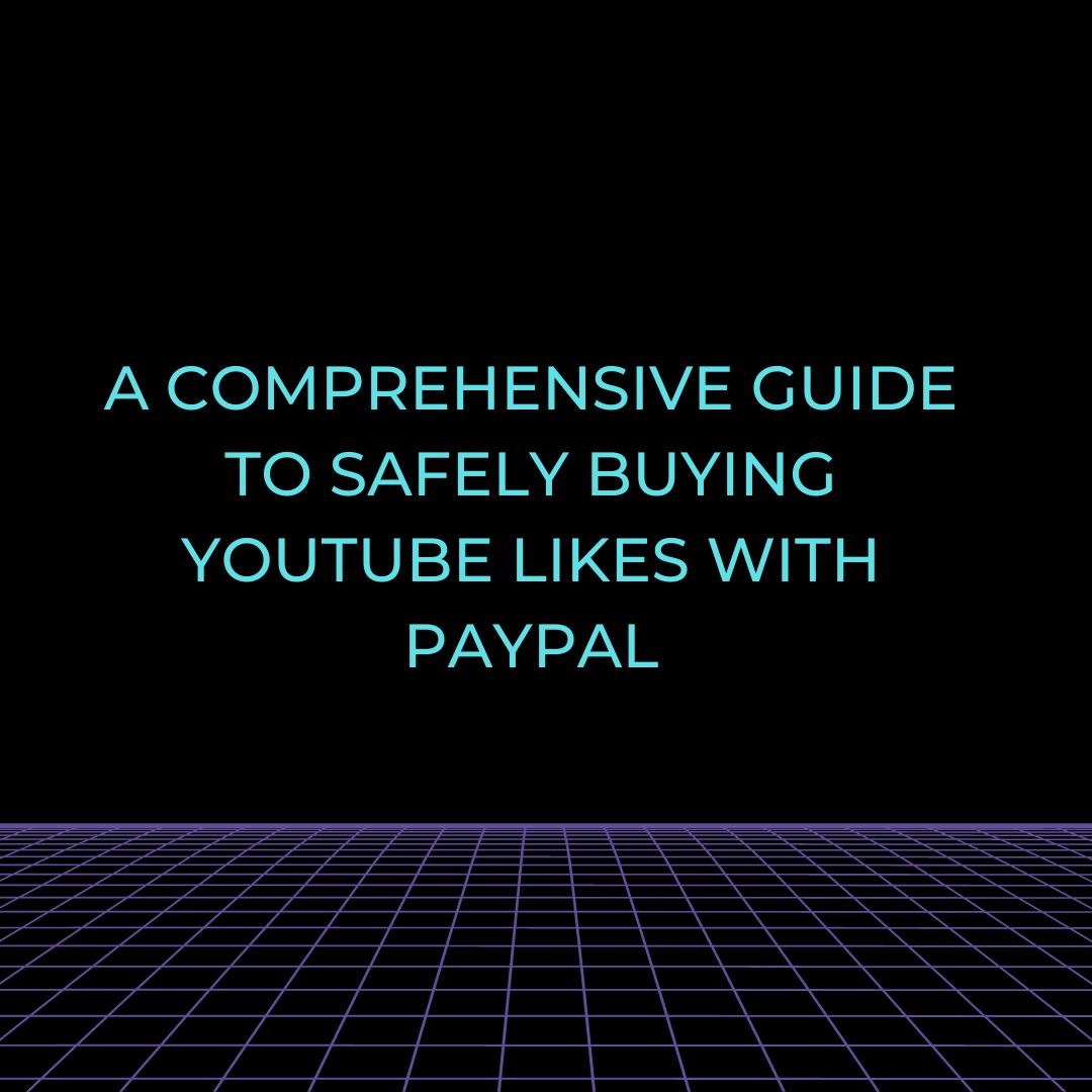 A Comprehensive Guide to Safely Buying YouTube Likes with PayPal