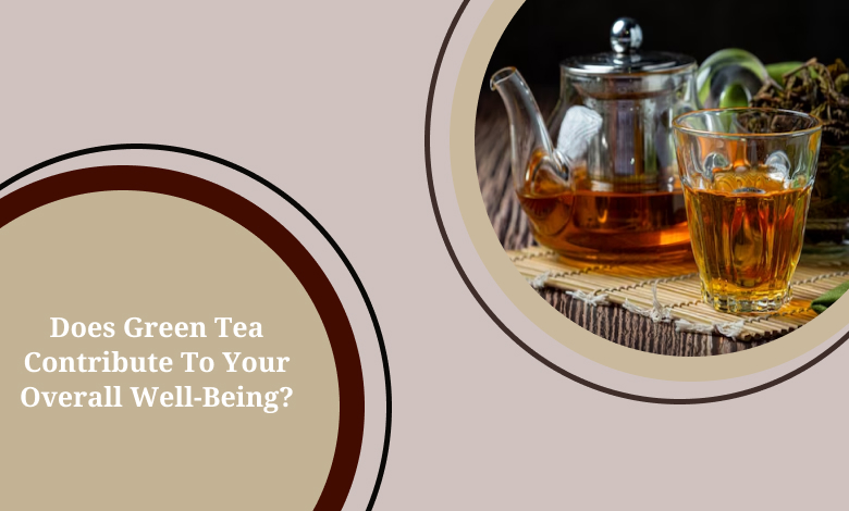 Does Green Tea Contribute To Your Overall Well-Being?