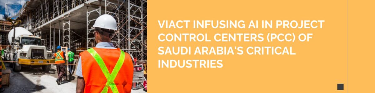 viAct infusing AI in Project Control Centers (PCC) of Saudi Arabia’s Critical Industries