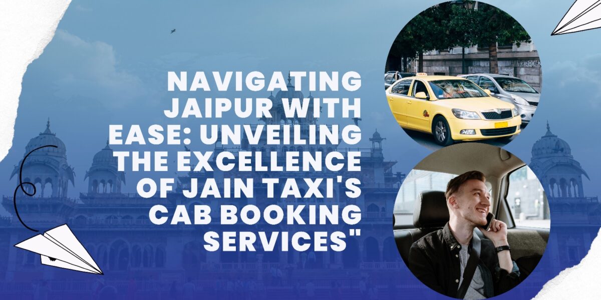 Navigating Jaipur with Ease: Unveiling the Excellence of Jain Taxi’s Cab Booking Services