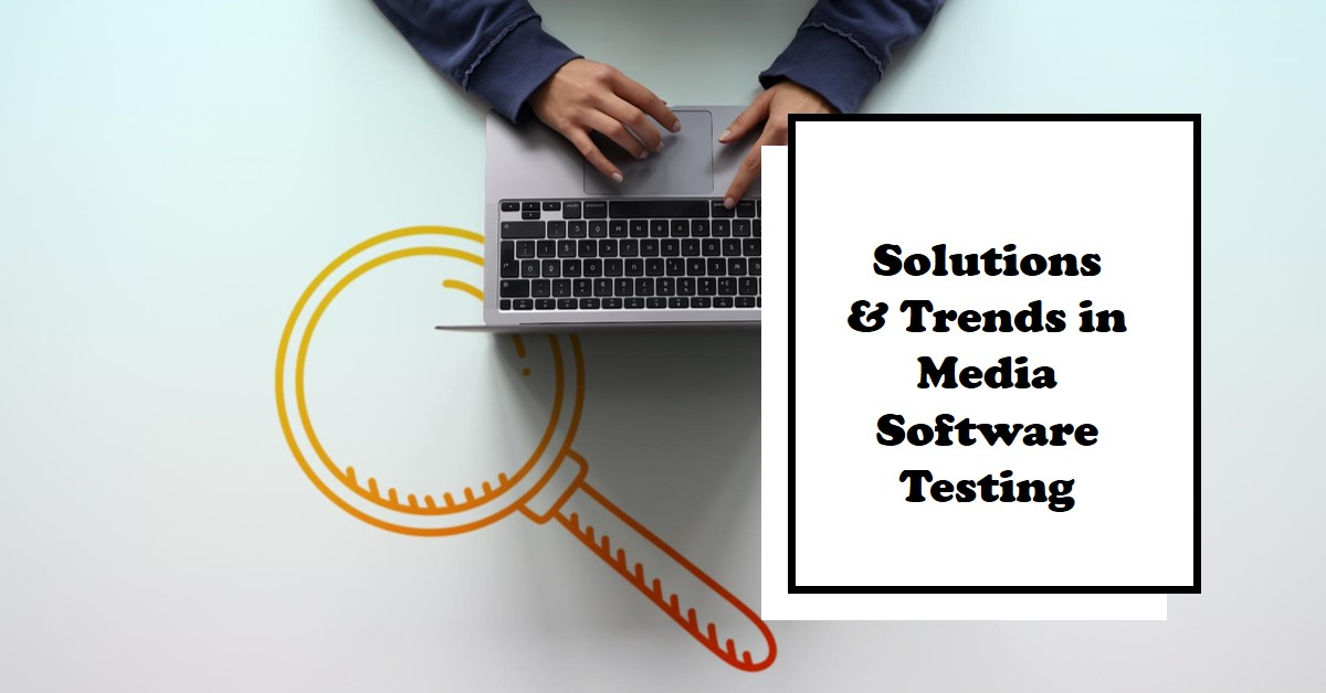Challenges in Media Software Testing: Solutions & Trends