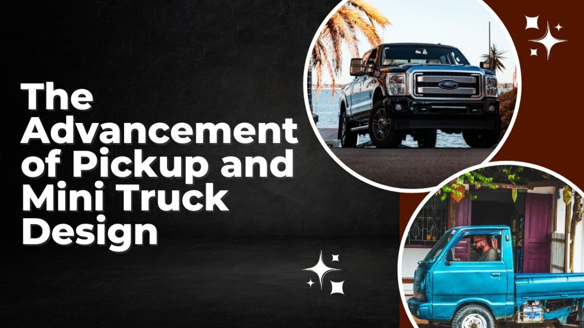 The Advancement of Pickup and Mini Truck Design