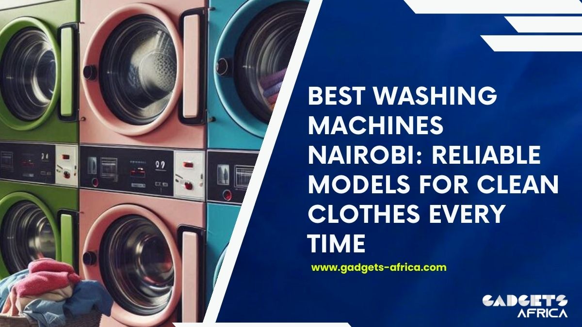 Best Washing Machines Nairobi: Reliable Models for Clean Clothes Every Time