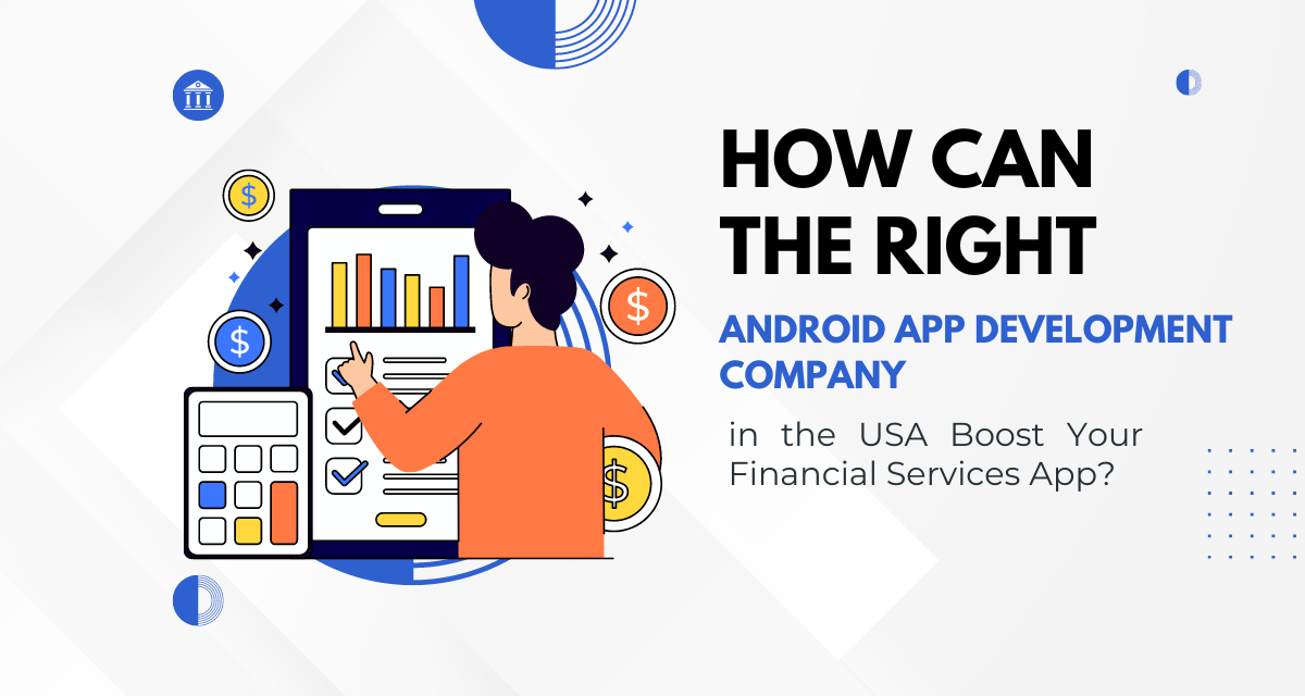 How Can the Right Android App Development Company in the USA Boost Your Financial Services App?