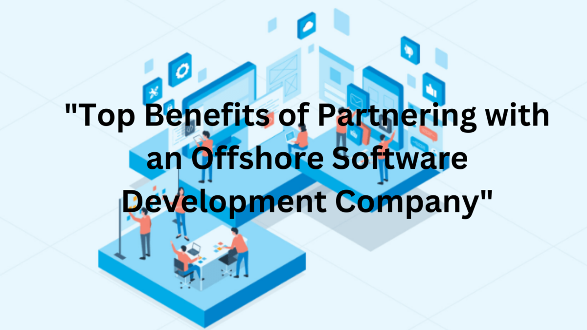 Top Benefits of Partnering with an Offshore Software Development Company