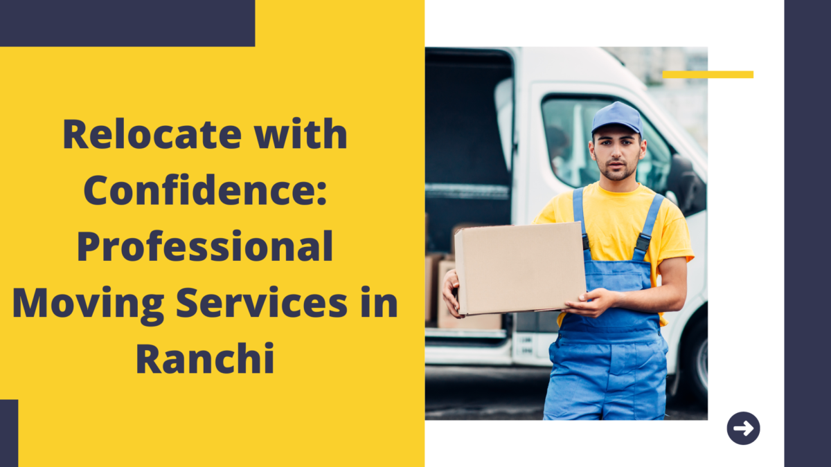 Relocate with Confidence: Professional Moving Services in Ranchi