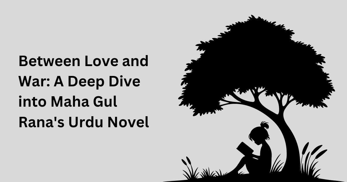 Between Love and War A Deep Dive into Maha Gul Rana's Urdu Novel