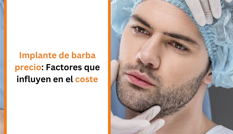 Implante de barba precio: Factores que influyen en el coste