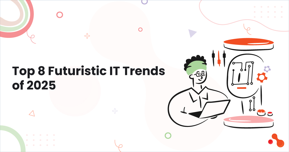 Top 8 Futuristic IT Trends Of 2025