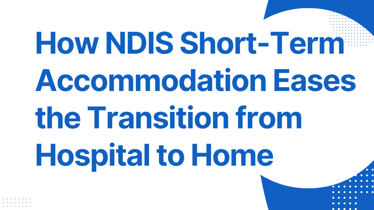 How NDIS Short-Term Accommodation Eases the Transition from Hospital to Home