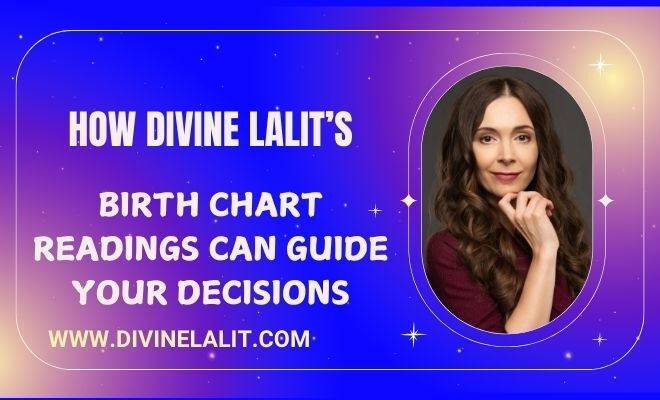 How Divine Lalit’s Birth Chart Readings Can Guide Your Decisions